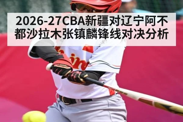2026-27CBA新疆对辽宁阿不都沙拉木张镇麟锋线对决分析